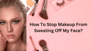 How To Stop Makeup From Sweating Off?